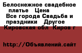 Белоснежное свадебное платье › Цена ­ 3 000 - Все города Свадьба и праздники » Другое   . Кировская обл.,Киров г.